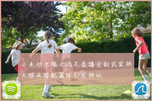 小米切尔瑞士远足直播全副武装热火球衣搭配篮球引发热议